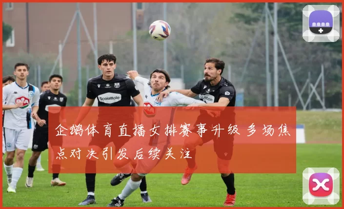 企鹅体育直播女排赛事升级 多场焦点对决引发后续关注