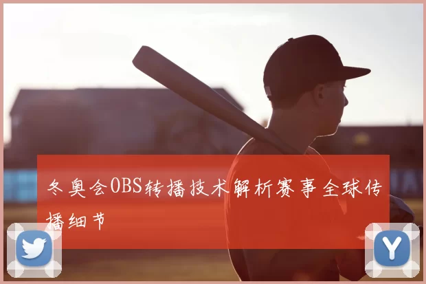 冬奥会OBS转播技术解析赛事全球传播细节