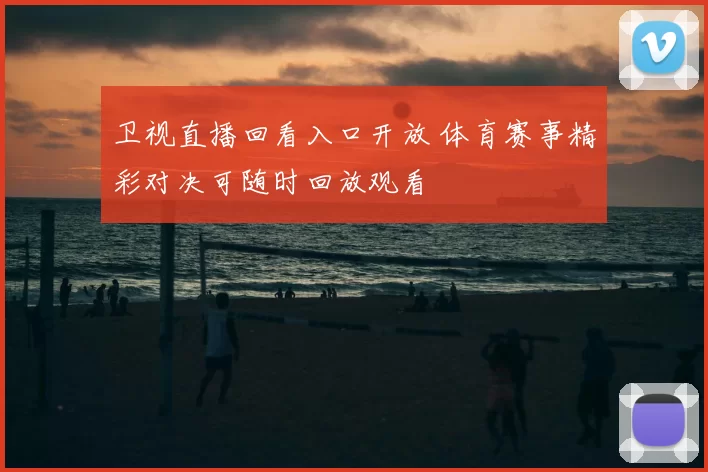 卫视直播回看入口开放 体育赛事精彩对决可随时回放观看