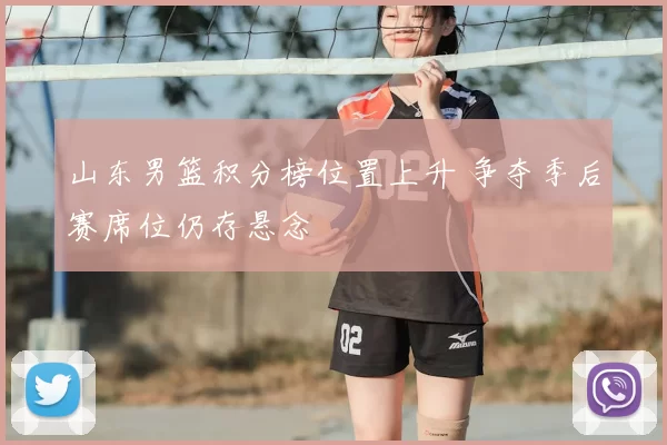 山东男篮积分榜位置上升 争夺季后赛席位仍存悬念