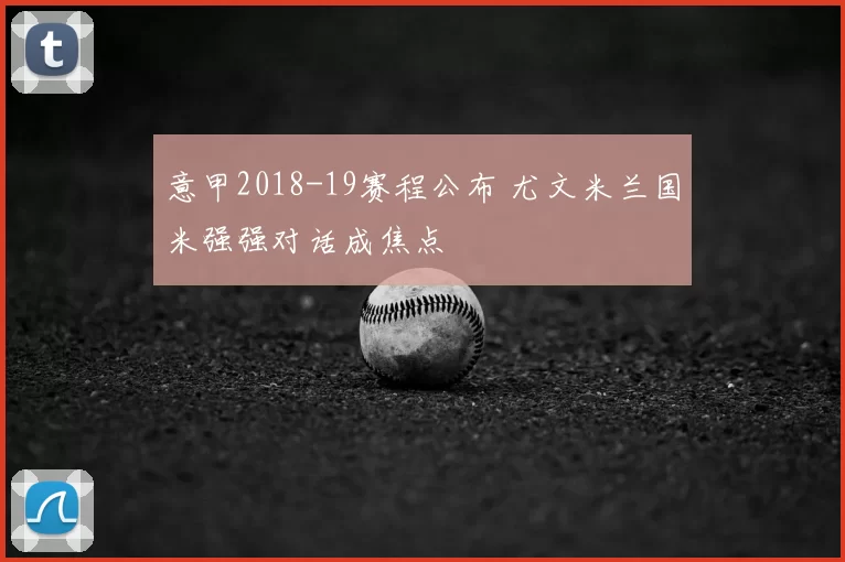意甲2018-19赛程公布 尤文米兰国米强强对话成焦点