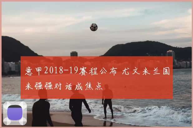意甲2018-19赛程公布 尤文米兰国米强强对话成焦点