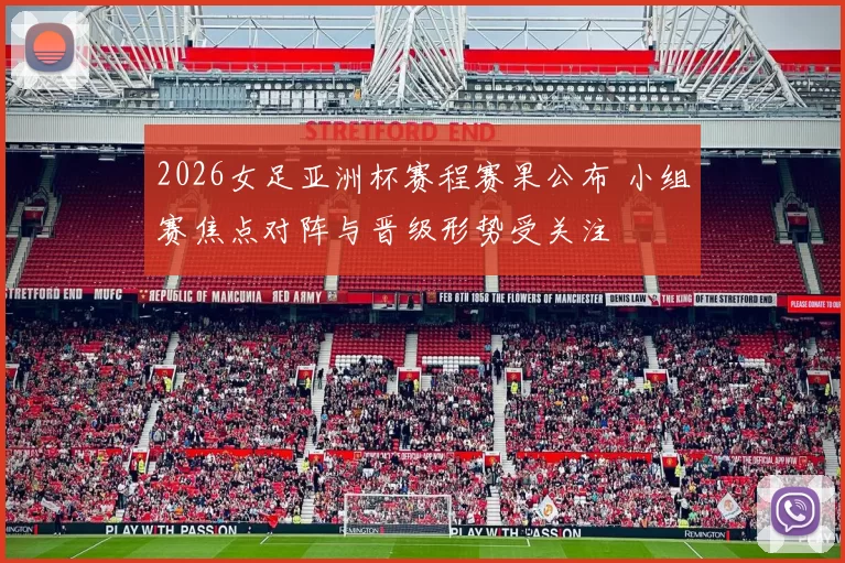 2026女足亚洲杯赛程赛果公布 小组赛焦点对阵与晋级形势受关注