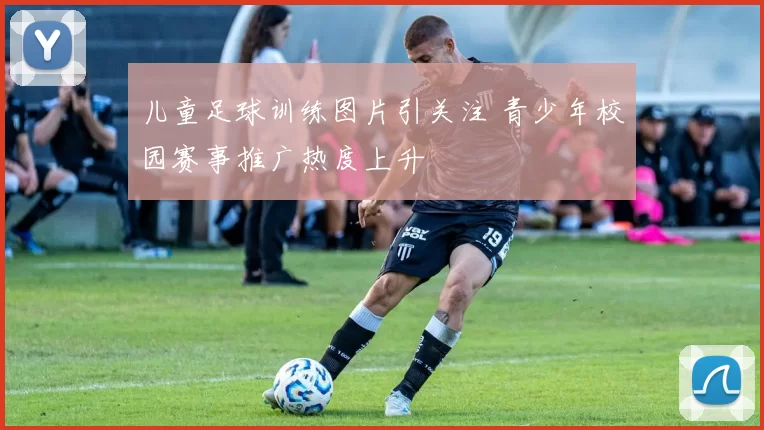 儿童足球训练图片引关注 青少年校园赛事推广热度上升