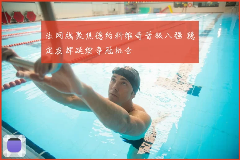 法网线聚焦德约科维奇晋级八强 稳定发挥延续争冠机会