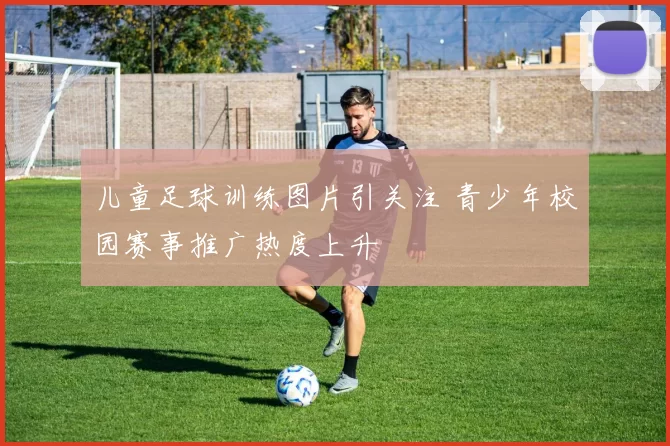 儿童足球训练图片引关注 青少年校园赛事推广热度上升
