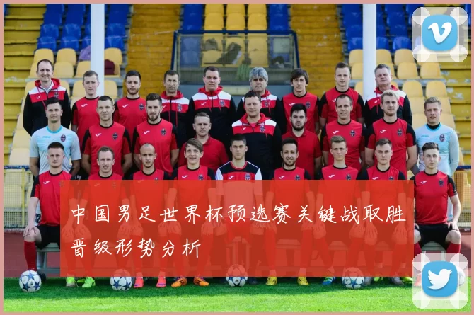 中国男足世界杯预选赛关键战取胜晋级形势分析