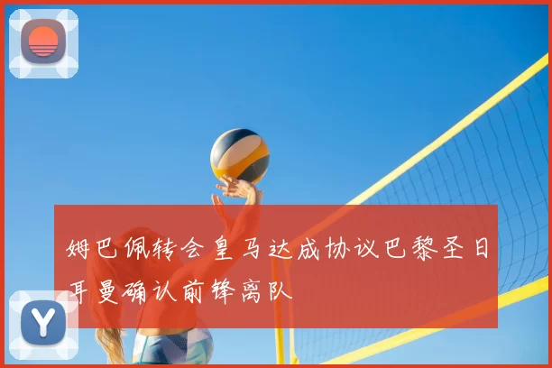 姆巴佩转会皇马达成协议巴黎圣日耳曼确认前锋离队