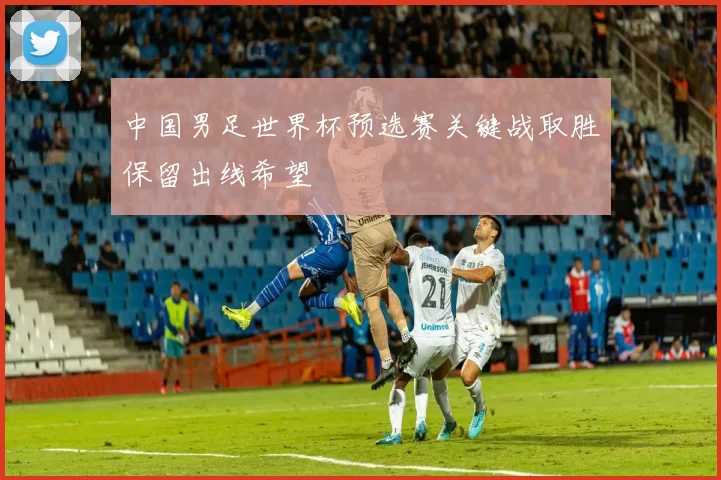 中国男足世界杯预选赛关键战取胜保留出线希望
