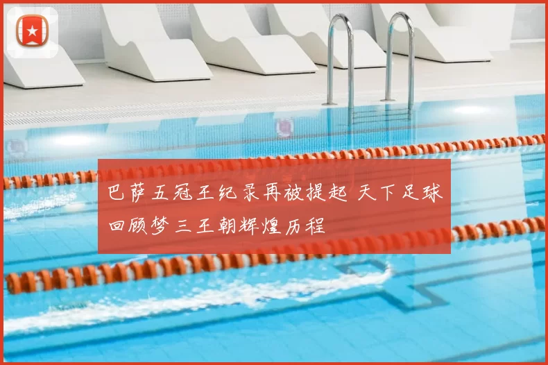 巴萨五冠王纪录再被提起 天下足球回顾梦三王朝辉煌历程