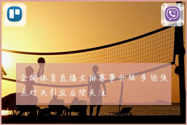 企鹅体育直播女排赛事升级 多场焦点对决引发后续关注