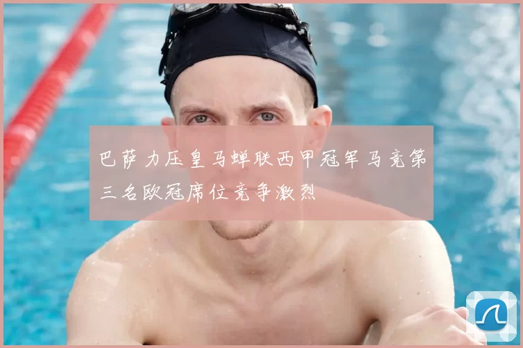 巴萨力压皇马蝉联西甲冠军马竞第三名欧冠席位竞争激烈