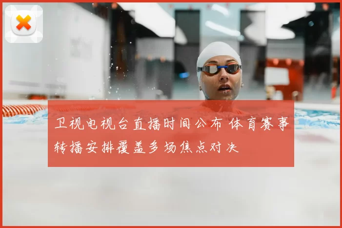 卫视电视台直播时间公布 体育赛事转播安排覆盖多场焦点对决