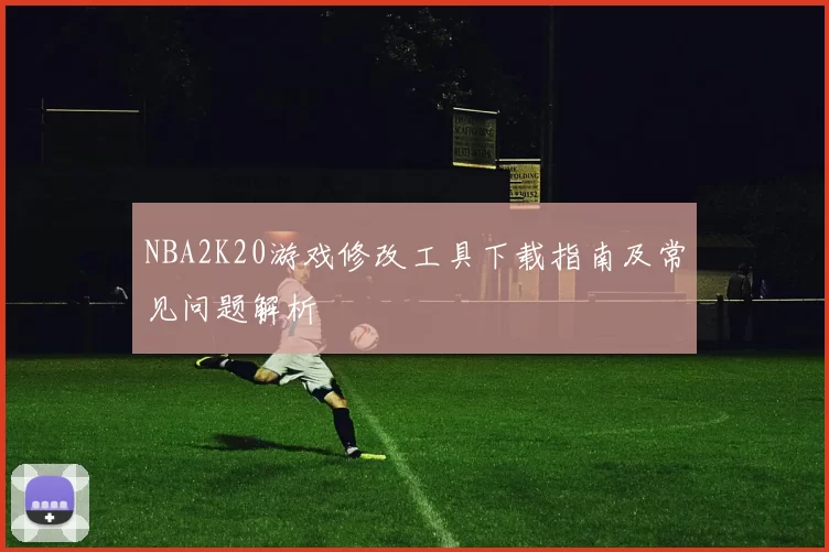 NBA2K20游戏修改工具下载指南及常见问题解析