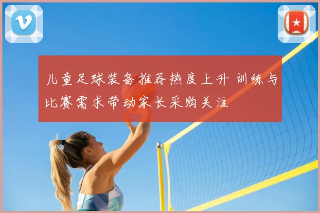 儿童足球装备推荐热度上升 训练与比赛需求带动家长采购关注