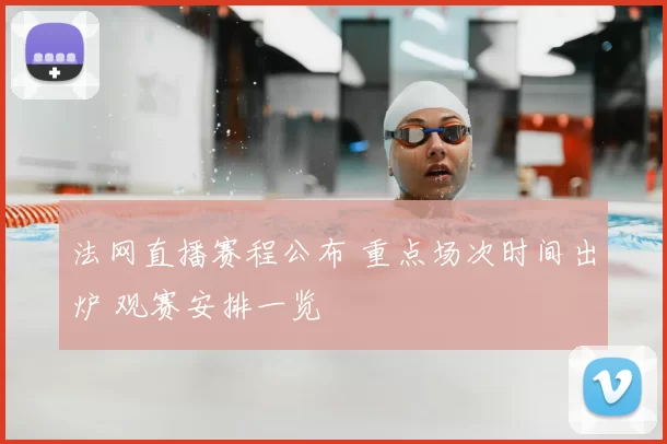 法网直播赛程公布 重点场次时间出炉 观赛安排一览