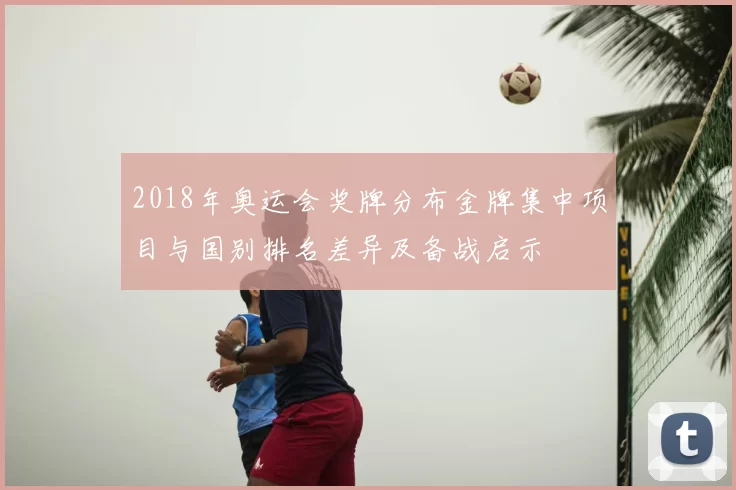 2018年奥运会奖牌分布金牌集中项目与国别排名差异及备战启示