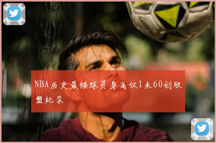NBA历史最矮球员身高仅1米60创联盟纪录