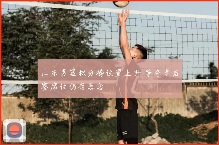 山东男篮积分榜位置上升 争夺季后赛席位仍存悬念