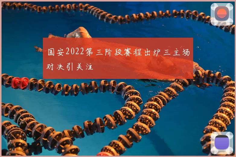 国安2022第三阶段赛程出炉三主场对决引关注