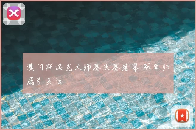 澳门斯诺克大师赛决赛落幕 冠军归属引关注