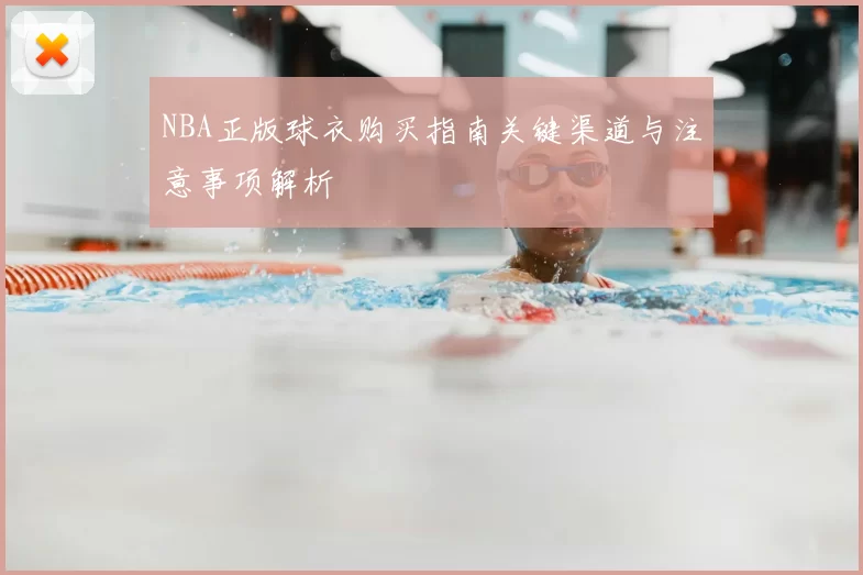 NBA正版球衣购买指南关键渠道与注意事项解析