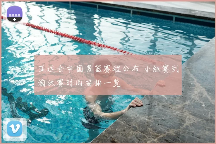 亚运会中国男篮赛程公布 小组赛到淘汰赛时间安排一览