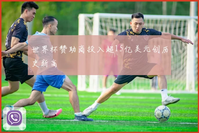 世界杯赞助商投入超15亿美元创历史新高