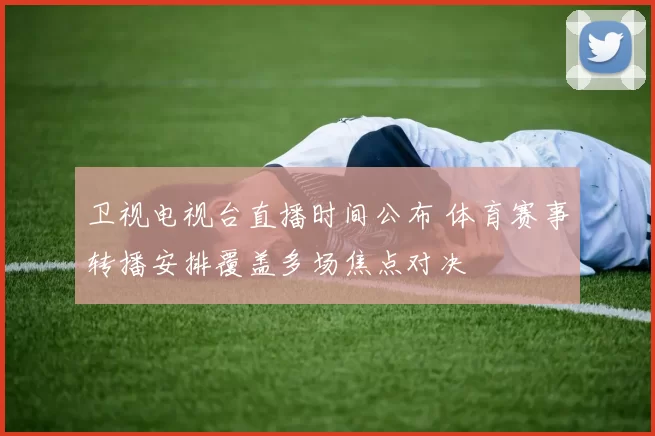 卫视电视台直播时间公布 体育赛事转播安排覆盖多场焦点对决