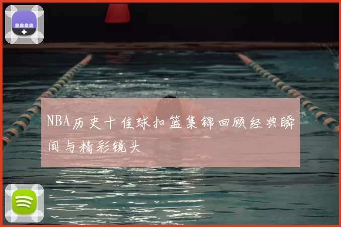 NBA历史十佳球扣篮集锦回顾经典瞬间与精彩镜头