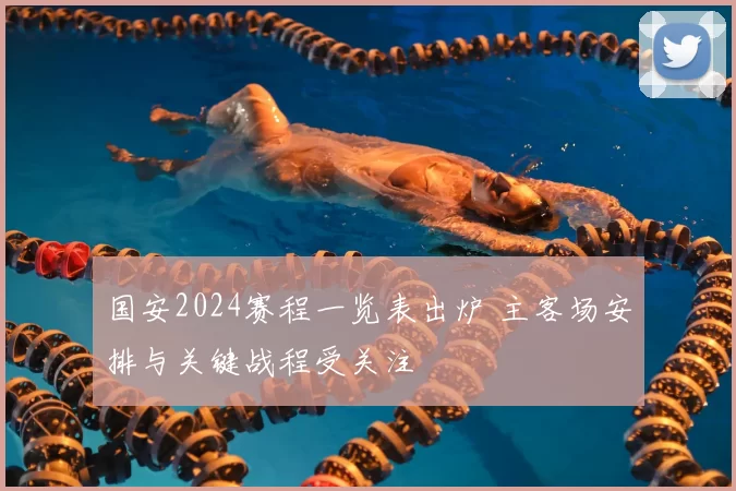 国安2024赛程一览表出炉 主客场安排与关键战程受关注