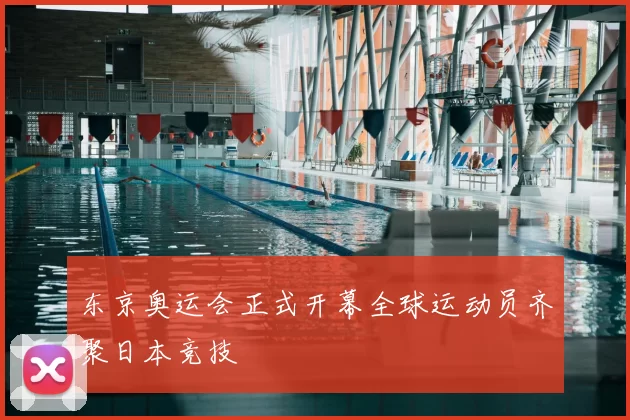 东京奥运会正式开幕全球运动员齐聚日本竞技