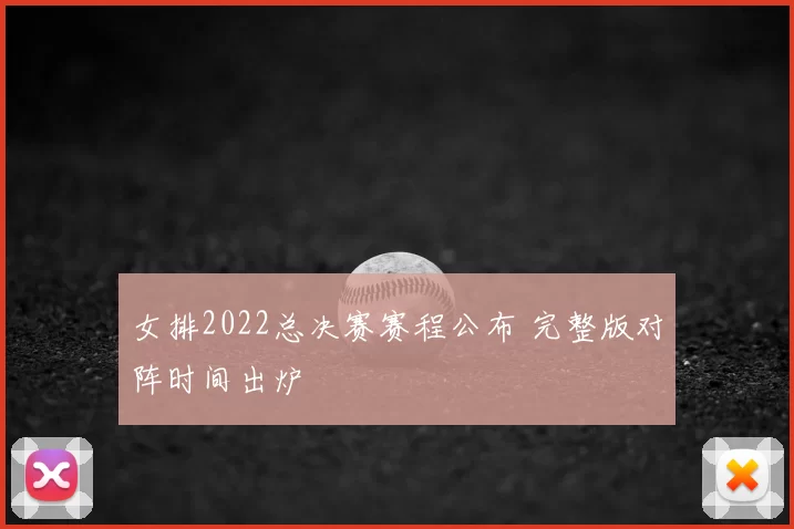 女排2022总决赛赛程公布 完整版对阵时间出炉