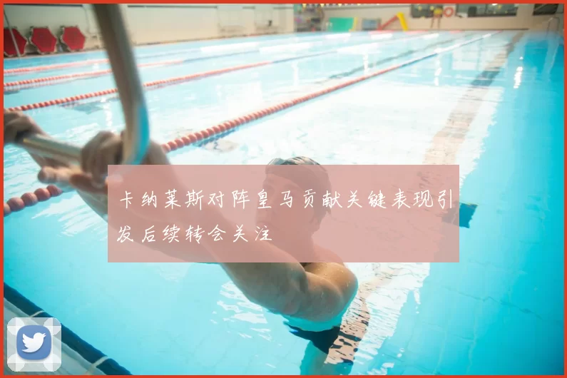 卡纳莱斯对阵皇马贡献关键表现引发后续转会关注