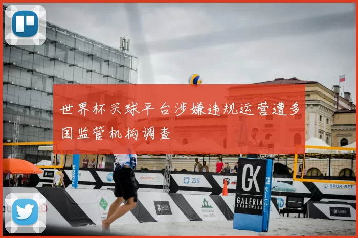 世界杯买球平台涉嫌违规运营遭多国监管机构调查