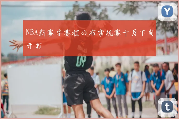 NBA新赛季赛程公布常规赛十月下旬开打