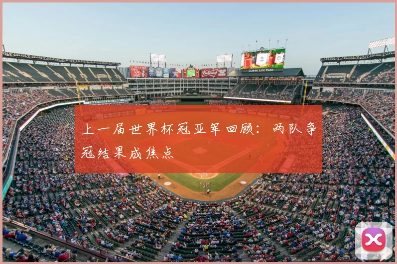 上一届世界杯冠亚军回顾:两队争冠结果成焦点