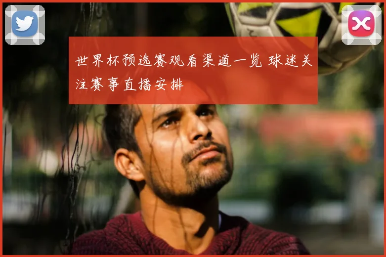 世界杯预选赛观看渠道一览 球迷关注赛事直播安排